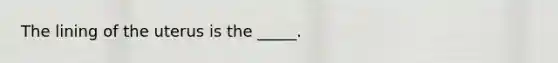 The lining of the uterus is the _____.