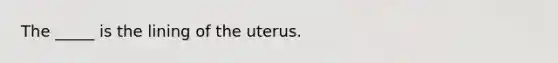 The _____ is the lining of the uterus.