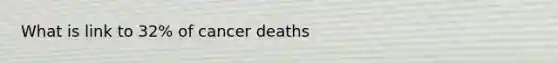 What is link to 32% of cancer deaths