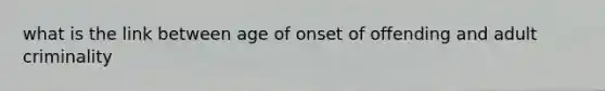 what is the link between age of onset of offending and adult criminality