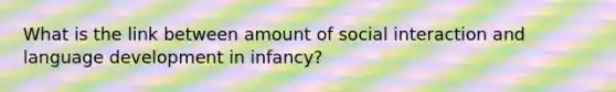 What is the link between amount of social interaction and language development in infancy?