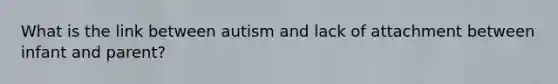 What is the link between autism and lack of attachment between infant and parent?