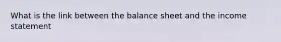 What is the link between the balance sheet and the <a href='https://www.questionai.com/knowledge/kCPMsnOwdm-income-statement' class='anchor-knowledge'>income statement</a>