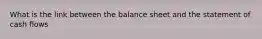 What is the link between the balance sheet and the statement of cash flows