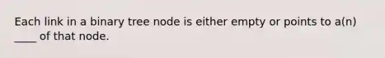 Each link in a binary tree node is either empty or points to a(n) ____ of that node.