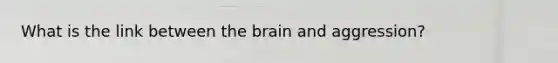 What is the link between the brain and aggression?