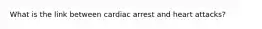 What is the link between cardiac arrest and heart attacks?