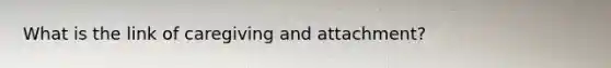 What is the link of caregiving and attachment?