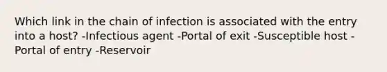 Which link in the chain of infection is associated with the entry into a host? -Infectious agent -Portal of exit -Susceptible host -Portal of entry -Reservoir