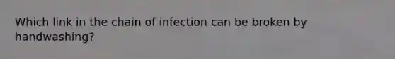 Which link in the chain of infection can be broken by handwashing?