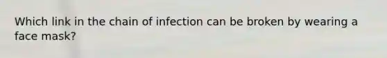 Which link in the chain of infection can be broken by wearing a face mask?