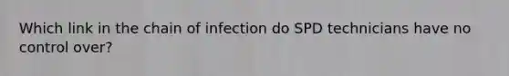 Which link in the chain of infection do SPD technicians have no control over?