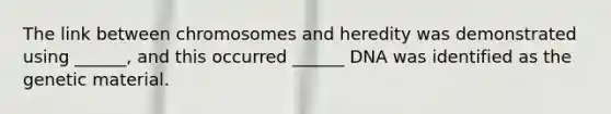 The link between chromosomes and heredity was demonstrated using ______, and this occurred ______ DNA was identified as the genetic material.