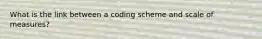 What is the link between a coding scheme and scale of measures?