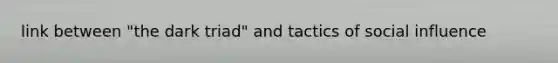 link between "<a href='https://www.questionai.com/knowledge/kMZNlHBzih-the-dark-triad' class='anchor-knowledge'>the dark triad</a>" and tactics of <a href='https://www.questionai.com/knowledge/kO4dMbNCii-social-influence' class='anchor-knowledge'>social influence</a>