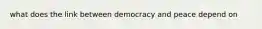 what does the link between democracy and peace depend on