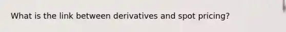 What is the link between derivatives and spot pricing?