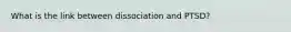 What is the link between dissociation and PTSD?