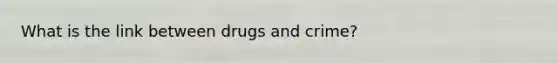 What is the link between drugs and crime?