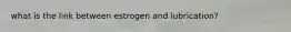 what is the link between estrogen and lubrication?