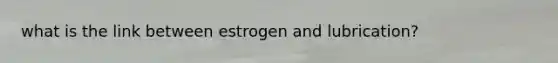 what is the link between estrogen and lubrication?