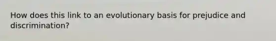 How does this link to an evolutionary basis for prejudice and discrimination?