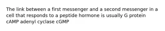 The link between a first messenger and a second messenger in a cell that responds to a peptide hormone is usually G protein cAMP adenyl cyclase cGMP