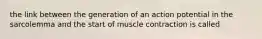 the link between the generation of an action potential in the sarcolemma and the start of muscle contraction is called