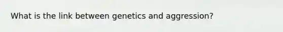 What is the link between genetics and aggression?