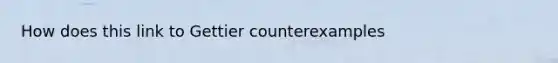 How does this link to Gettier counterexamples