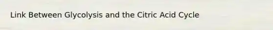 Link Between Glycolysis and the Citric Acid Cycle