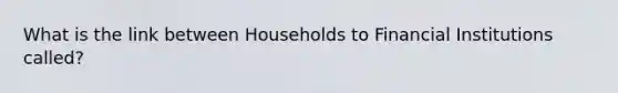 What is the link between Households to Financial Institutions called?