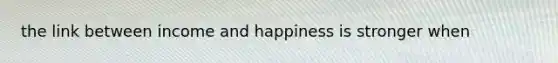 the link between income and happiness is stronger when