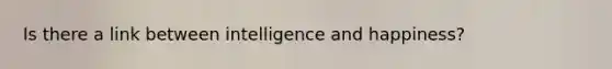 Is there a link between intelligence and happiness?