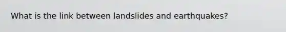 What is the link between landslides and earthquakes?