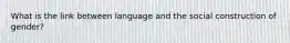 What is the link between language and the social construction of gender?