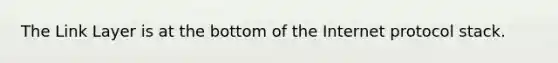 The Link Layer is at the bottom of the Internet protocol stack.