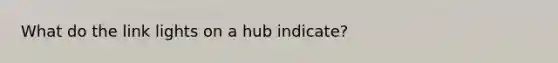 What do the link lights on a hub indicate?