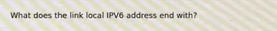 What does the link local IPV6 address end with?