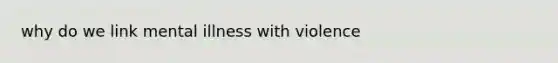 why do we link mental illness with violence