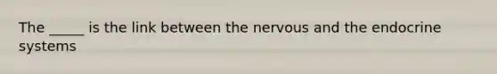 The _____ is the link between the nervous and the <a href='https://www.questionai.com/knowledge/k97r8ZsIZg-endocrine-system' class='anchor-knowledge'>endocrine system</a>s