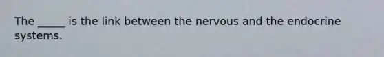 The _____ is the link between the nervous and the <a href='https://www.questionai.com/knowledge/k97r8ZsIZg-endocrine-system' class='anchor-knowledge'>endocrine system</a>s.