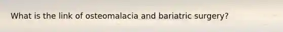 What is the link of osteomalacia and bariatric surgery?