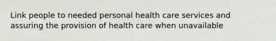 Link people to needed personal health care services and assuring the provision of health care when unavailable