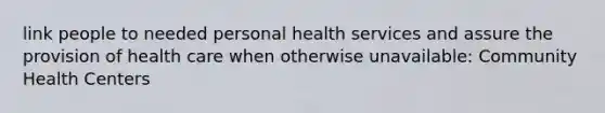 link people to needed personal health services and assure the provision of health care when otherwise unavailable: Community Health Centers