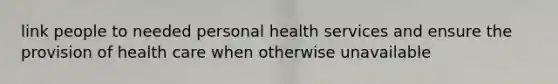 link people to needed personal health services and ensure the provision of health care when otherwise unavailable