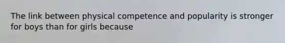 The link between physical competence and popularity is stronger for boys than for girls because