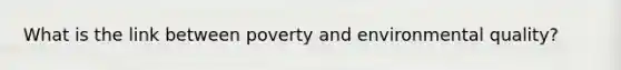 What is the link between poverty and environmental quality?