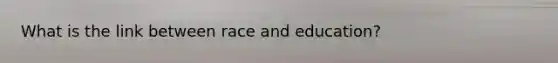 What is the link between race and education?