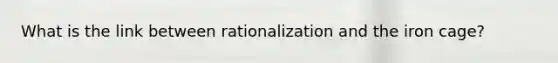 What is the link between rationalization and the iron cage?